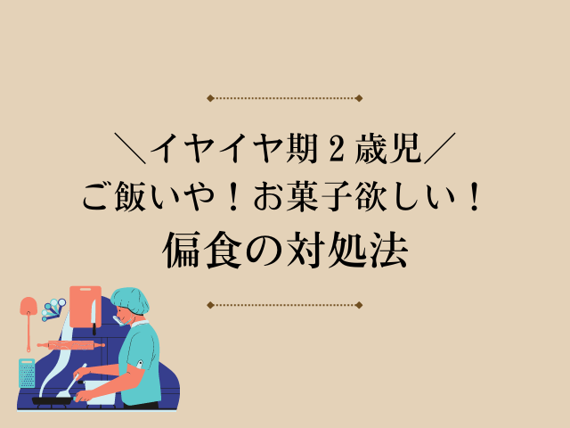 イヤイヤ期 2歳児 ご飯いや お菓子欲しい 偏食の対処法 まま部
